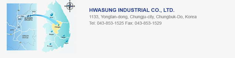 HWASUNG INDUSTRIAL CO., LTD. 1133, Yongtan-dong, Chungju-city, Chungbuk-Do, Korea ,Tel: 043-853-1525 Fax: 043-853-1529
